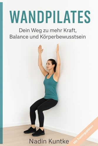 Wandpilates - Dein Weg zu mehr Kraft, Balance und Körperbewusstsein: Effektives Ganzkörpertraining mit Unterstützung der Wand – für jedes Alter und ... gelenkschonendes, sicheres Pilates-Workout