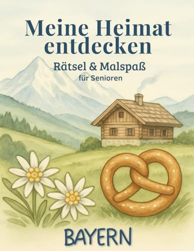 Meine Heimat entdecken - Rätsel und Malspaß für Senioren BAYERN: Das liebevoll gestaltete Mal- und Rätselbuch für Senioren mit bayerischem Herz