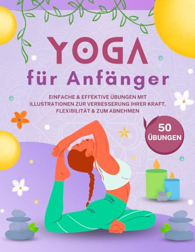 Yoga für Anfänger: 50 einfache und effektive Übungen mit Illustrationen zur Verbesserung Ihrer Kraft, Flexibilität und zum Abnehmen