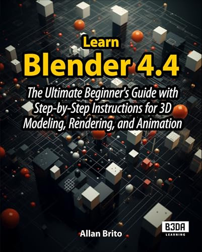 Learn Blender 4.4: The Ultimate Beginner's Guide with Step-by-Step Instructions for 3D Modeling, Rendering, and Animation