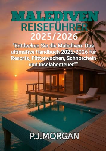 Malediven Reiseführer 2025/2026: Entdecken Sie die Malediven: Das ultimative Handbuch 2025/2026 für Resorts, Flitterwochen, Schnorcheln und Inselabenteuer