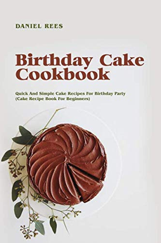 Birthday Cake Cookbook: Quick And Simple Cake Recipes For Birthday Party (Cake Recipe Book For Beginners)