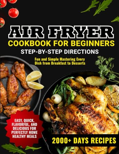 Air Fryer Cookbook for Beginners: 2000+ Days Guide of Easy, Quick, Flavorful, and Delicious Recipes for Perfectly Home Healthy Meals. Fun and Simple Mastering Every Dish from Breakfast to Desserts