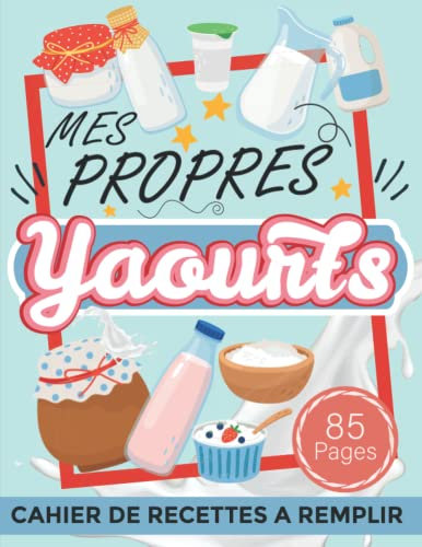 Mes propres yaourts: Cahier de recettes a remplir spécial yaourts, livre pour recettes personnalisé a écrire soi-même