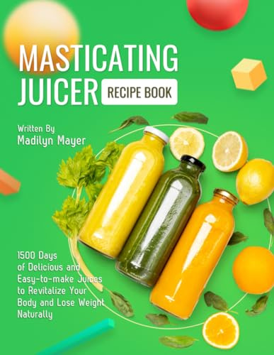 Masticating Juicer Recipe Book: 1500 Days of Delicious and Easy-to-make Juices to Revitalize Your Body and Lose Weight Naturally