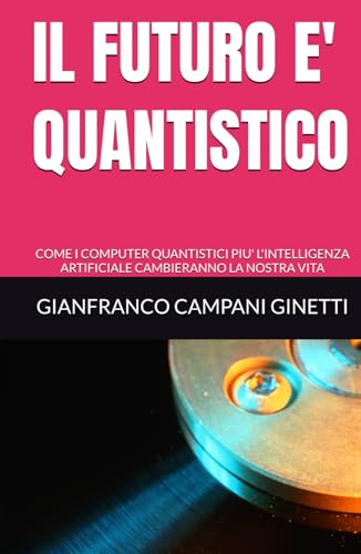 IL FUTURO E' QUANTISTICO: COME I COMPUTER QUANTISTICI PIU' L'INTELLIGENZA ARTIFICIALE CAMBIERANNO LA NOSTRA VITA
