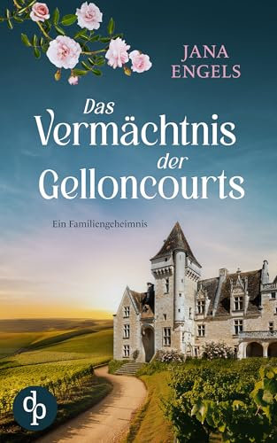 Das Vermächtnis der Gelloncourts | Ein geheimnisvoller Liebesroman über das Schicksal und eine alte Familie in Frankreich