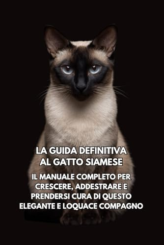 La Guida Definitiva al Gatto Siamese: Il Manuale Completo per Crescere, Addestrare e Prendersi Cura di Questo Elegante e Loquace Compagno