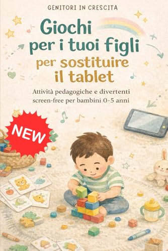 Giochi per i tuoi figli per sostituire il tablet: Attività educative e divertenti screen free per bambini 0-5 anni