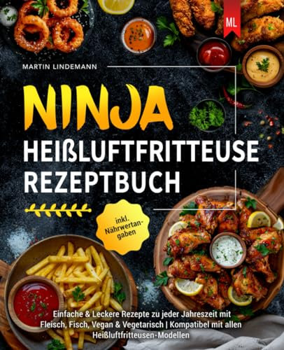 Ninja Heißluftfritteuse Rezeptbuch: Einfache & Leckere Rezepte zu jeder Jahreszeit mit Fleisch, Fisch, Vegan & Vegetarisch | Kompatibel mit allen Heißluftfritteusen-Modellen inkl. Nährwertangaben