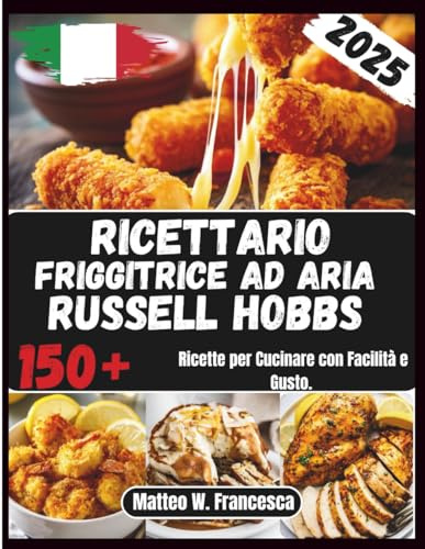 Ricettario Friggitrice Ad Aria Russell Hobbs: 150+ Ricette per Cucinare con Facilità e Gusto.