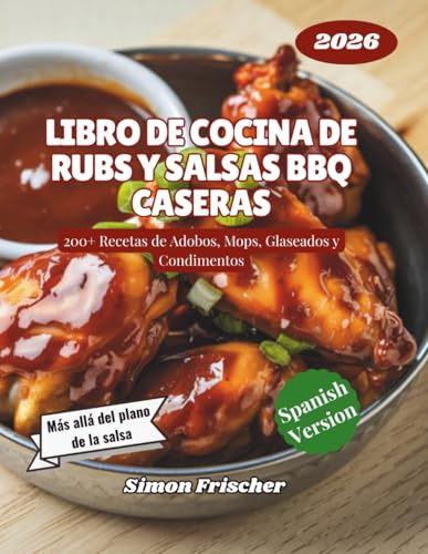 Libro de Cocina de Rubs y Salsas BBQ Caseras: 200+ Recetas de Adobos, Mops, Glaseados y Condimentos
