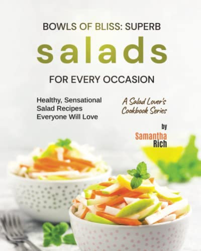 Bowls of Bliss - Superb Salads for Every Occasion: Healthy, Sensational Salad Recipes Everyone Will Love
