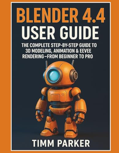 Blender 4.4 User Guide: The Complete Step-by-Step Guide to 3D Modeling, Animation & Eevee Rendering — From Beginner to Pro