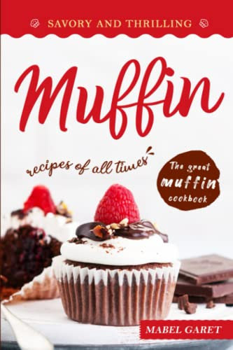 Savory and Thrilling Muffin Recipes of All Times: The Great Muffin Cookbook