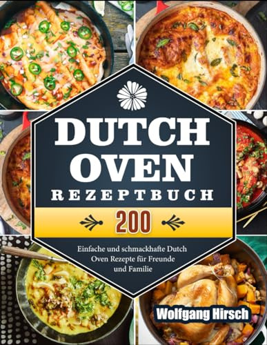 Dutch Oven Rezeptbuch: 200 Einfache und schmackhafte Dutch Oven Rezepte für Freunde und Familie