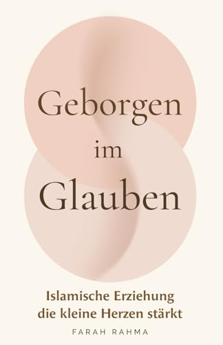 Geborgen im Glauben - Islamische Erziehung die kleine Herzen stärkt | Ein Ratgeber für muslimische Eltern über islamische Werte, Iman, Bindung und liebevolle Erziehung