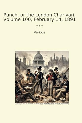 Punch, or the London Charivari, Volume 100, February 14, 1891 (Classic Books)