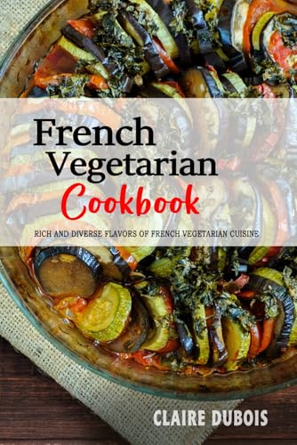 French Vegetarian Cookbook: The Rich and Diverse Flavors of French Vegetarian Cuisine.