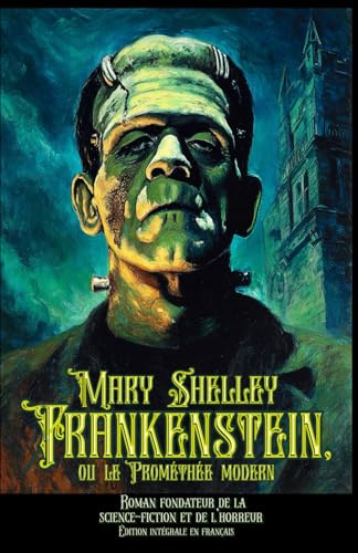 Frankenstein, ou le Prométhée modern Roman fondateur de la science-fiction et de l’horreur Édition intégrale en français