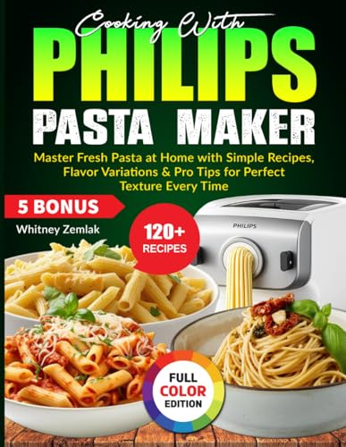 Cooking With Philips Pasta Maker: Master Fresh Pasta at Home with Simple Recipes, Flavor Variations & Pro Tips for Perfect Texture Every Time