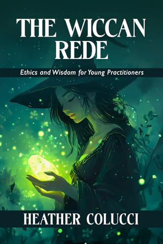 The Wiccan Rede - Ethics and Wisdom for Young Practitioners: A Beginner’s Path to the Rede, the Threefold Law, and Everyday Wicca