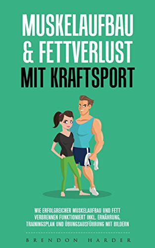Muskelaufbau & Fettverlust mit Kraftsport: Wie erfolgreicher Muskelaufbau und Fett verbrennen funktioniert inkl. Ernährung, Trainingsplan, Übungsausführung mit Bildern
