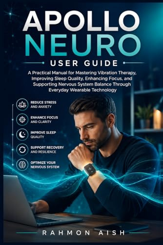 Apollo Neuro User Guide: A Practical Manual for Mastering Vibration Therapy, Improving Sleep Quality, Enhancing Focus, and Supporting Nervous System ... Technology (Ai wellness device guide, Band 2)