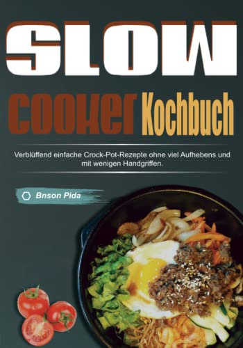 Slow Cooker Kochbuch: Verblüffend einfache Crock-Pot-Rezepte ohne viel Aufhebens und mit wenigen Handgriffen.