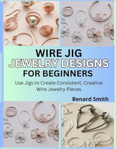 Wire Jig Jewelry Designs for Beginners: Use Jigs to Create Consistent, Creative Wire Jewelry Pieces