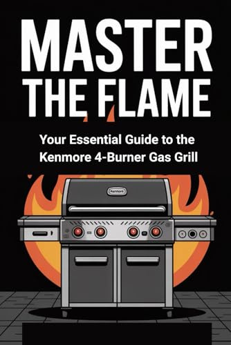 Master the Flame: Your Essential Guide to the Kenmore 4-Burner Gas Grill: Everything You Need to Assemble, Grill, and Maintain Like a Pro