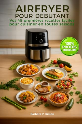 AIRFRYER POUR DÉBUTANT, vos 48 premières recettes faciles: Cuisiner en toutes saisons avec votre friteuse à air