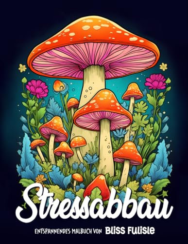 Stressabbau: Entspannendes Malbuch für Erwachsene Beruhigende und entzückende Designs mit Tieren, Landschaften, Blumen, Mustern, Pilzen zur Entspannung