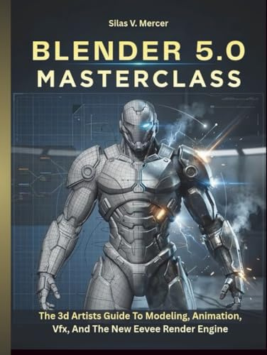 BLENDER 5.0 MASTERCLASS: The 3d Artists Guide To Modeling, Animation, Vfx, And The New Eevee Render Engine