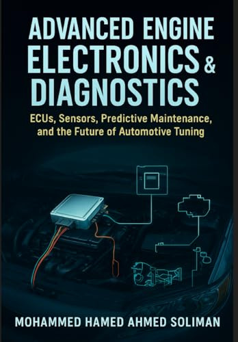 Advanced Engine Electronics & Diagnostics: ECUs, Sensors, Predictive Maintenance, and the Future of Automotive Tuning (Future of Automotive Engineering Series)