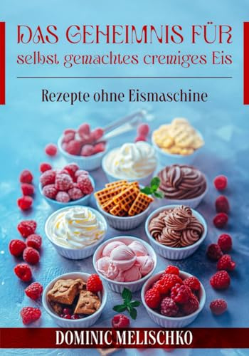 Das Geheimnis für selbst gemachtes cremiges Eis, Rezepte ohne Eismaschine
