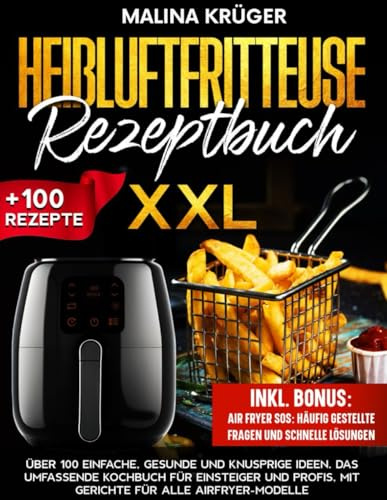 HEIßLUFTFRITTEUSE REZEPTBUCH XXL: Über 100 einfache, gesunde und knusprige Ideen. Das umfassende Kochbuch für Einsteiger und Profis, mit Gerichte für alle Airfryer-Modelle