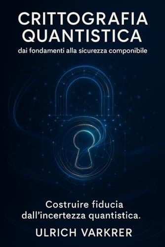 Crittografia Quantistica. Dai fondamenti alla sicurezza componibile: Costruire fiducia dall’incertezza quantistica
