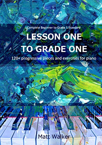 Lesson One To Grade One: 120+ progressive pieces and exercises for piano (Complete Beginner to Grade 1 Standard)