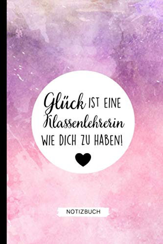 GLÜCK IST EINE KLASSENLEHRERIN WIE DICH ZU HABEN NOTIZBUCH: A5 Notizbuch 120 Seiten kariert | Abschiedsgeschenk Grundschule | Abschlussgeschenk ... Geschenk | Erinnerungsbuch | Klassengeschenk