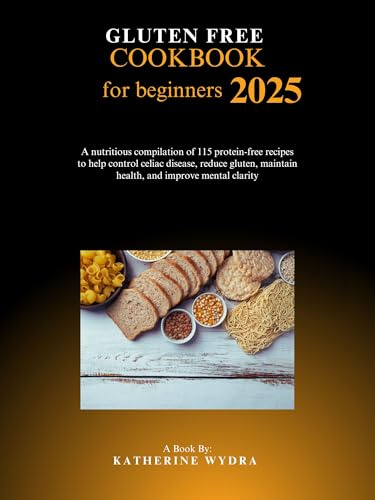 Gluten free cookbook for beginners 2025: A nutritious compilation of 115 protein-free recipes to help control celiac disease, reduce gluten, maintain health, and improve mental clarity.