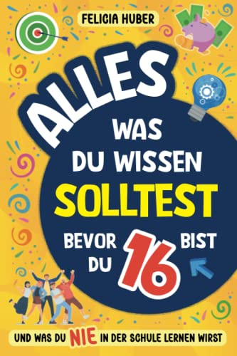 Alles, was du wissen solltest, bevor du 16 bist und was du nie in der Schule lernen wirst: Wie man unabhängig ist, sein Äußeres pflegt, Geld verdient und verwaltet, echte Freunde findet und mehr