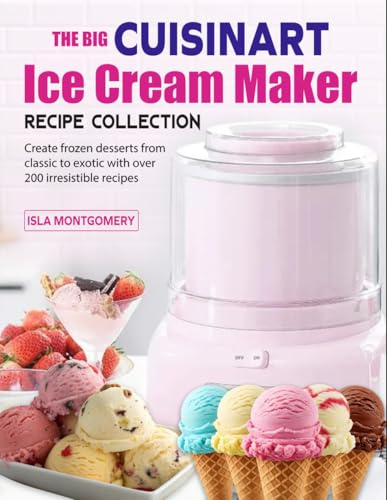 The Big Cuisinart Ice Cream Maker Recipe Collection: Create frozen desserts from classic to exotic with over 200 irresistible recipes