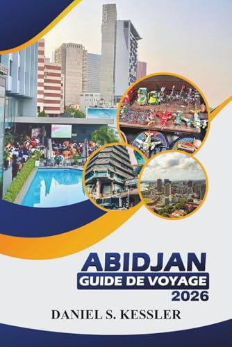 Abidjan Guide De Voyage 2026: Découvrez la meilleure culture, les sites emblématiques, la cuisine locale, les escapades dans la nature et les conseils ... dans la ville commerciale de la Côte d'Ivoire