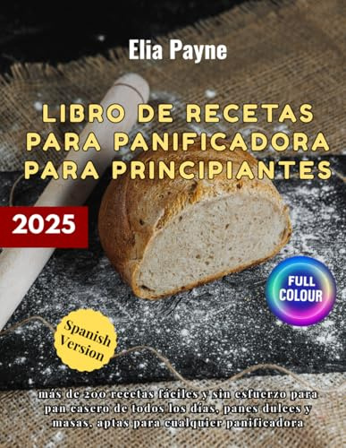 Libro de recetas para panificadora para principiantes: más de 200 recetas fáciles y sin esfuerzo para pan casero de todos los días, panes dulces y masas, aptas para cualquier panificadora