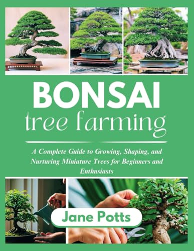 Bonsai Tree Farming: A Complete Guide to Growing, Shaping, and Nurturing Miniature Trees for Beginners and Enthusiasts