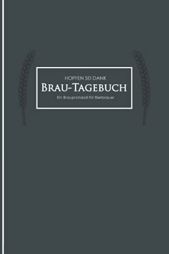 Brau Tagebuch - Ein Brauprotokoll für Bierbrauer: Logbuch zur Erfassung aller wichtigen Daten für das Bier Brauen - Ideal als Geschenk für Hobby- und Profi-Bierbrauer und Bier Liebhaber