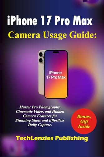 iPhone 17 Pro Max Camera Usage Guide: Master Professional Photography, Cinematic Video, and Hidden Camera Features for Stunning Shots and Effortless Daily Capture (iPhone 17 series)