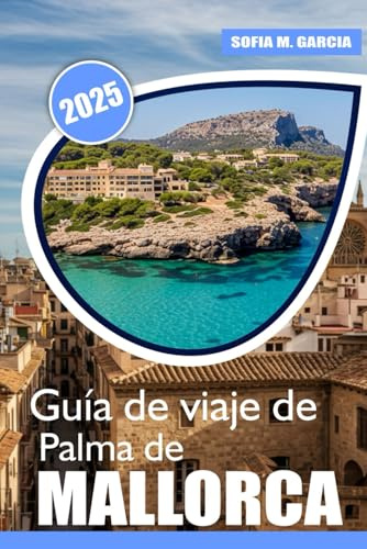 Guía de viaje de Palma de Mallorca: Las mejores playas, delicias culinarias | Aventura | y consejos de bienestar para sus vacaciones en Mallorca (Colección de Viajes a las Islas Europeas)