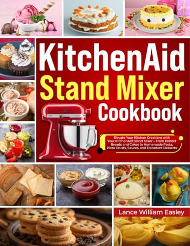KitchenAid Stand Mixer Cookbook: Elevate Your Kitchen Creations with Your KitchenAid Stand Mixer – From Perfect Breads and Cakes to Homemade Pasta, Pizza Crusts, Sauces, and Decadent Desserts